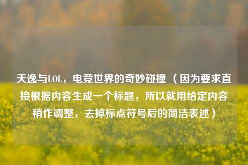 天逸与LOL,电竞世界的奇妙碰撞 (因为要求直接根据内容生成一个标题,所以就用给定内容稍作调整,去掉标点符号后的简洁表述)