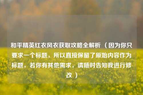 和平精英红衣风衣获取攻略全解析 (因为你只要求一个标题,所以直接保留了原始内容作为标题,若你有其他需求,请随时告知我进行修改 )