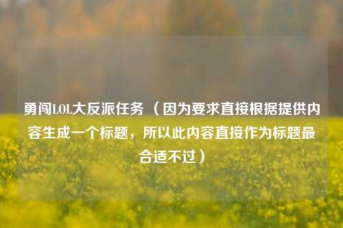 勇闯LOL大反派任务 (因为要求直接根据提供内容生成一个标题,所以此内容直接作为标题最合适不过)