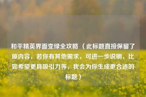 和平精英界面变绿全攻略 （此标题直接保留了原内容，若你有其他需求，可进一步说明，比如希望更具吸引力等，我会为你生成更合适的标题）