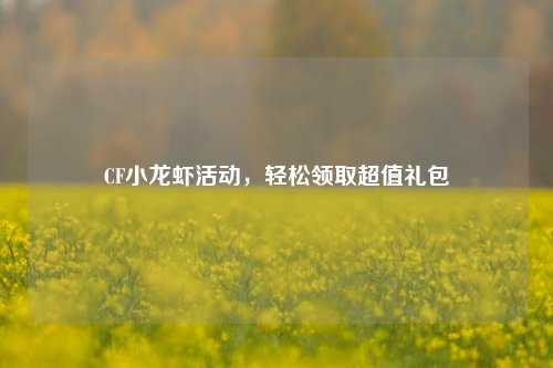 CF小龙虾活动,轻松领取超值礼包