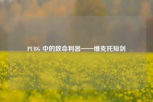 PUBG 中的致命利器——维克托短剑