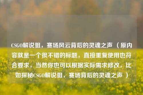 CSGO解说狙，赛场风云背后的灵魂之声 （原内容就是一个很不错的标题，直接重复使用也符合要求，当然你也可以根据实际需求修改，比如探秘CSGO解说狙，赛场背后的灵魂之声 ）