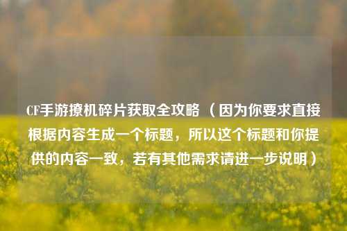 CF手游撩机碎片获取全攻略 （因为你要求直接根据内容生成一个标题，所以这个标题和你提供的内容一致，若有其他需求请进一步说明）
