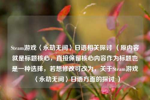 Steam游戏〈永劫无间〉日语相关探讨 (原内容就是标题核心,直接保留核心内容作为标题也是一种选择,若想修改可改为,关于Steam游戏〈永劫无间〉日语方面的探讨 )