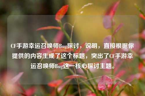 CF手游幸运召唤师Bug探讨，说明，直接根据你提供的内容生成了这个标题，突出了CF手游幸运召唤师Bug这一核心探讨主题。