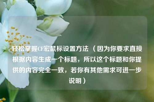 轻松掌握CF宏鼠标设置方法 （因为你要求直接根据内容生成一个标题，所以这个标题和你提供的内容完全一致，若你有其他需求可进一步说明）