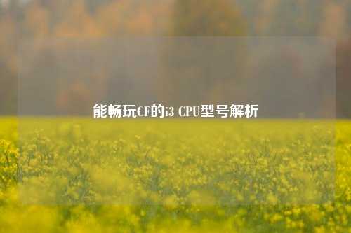 能畅玩CF的i3 CPU型号解析