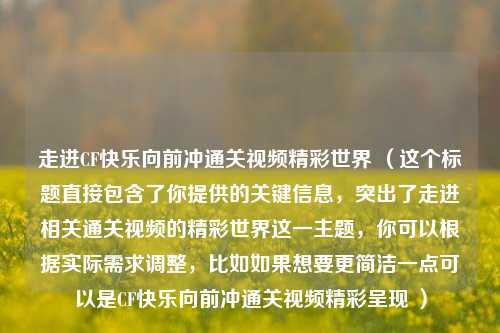 走进CF快乐向前冲通关视频精彩世界 （这个标题直接包含了你提供的关键信息，突出了走进相关通关视频的精彩世界这一主题，你可以根据实际需求调整，比如如果想要更简洁一点可以是CF快乐向前冲通关视频精彩呈现 ）