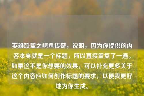 英雄联盟之鳄鱼传奇,说明,因为你提供的内容本身就是一个标题,所以直接重复了一遍。如果这不是你想要的效果,可以补充更多关于这个内容应如何创作标题的要求,以便我更好地为你生成。