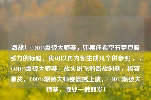 激战！COD16爆破大师赛，如果你希望有更具吸引力的标题，我可以再为你生成几个供参照 ，，COD16爆破大师赛，战火纷飞的激战时刻，极致激战，COD16爆破大师赛震撼上演，COD16爆破大师赛，激战一触即发！