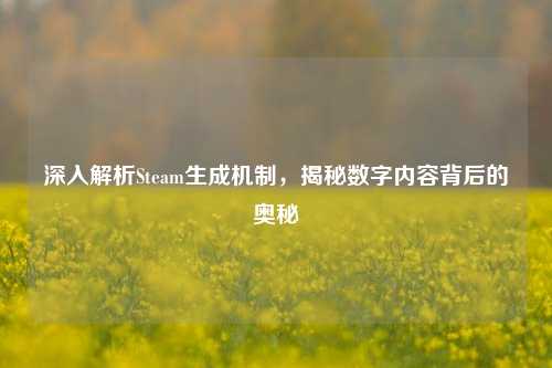 深入解析Steam生成机制,揭秘数字内容背后的奥秘