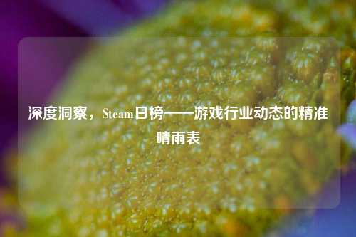 深度洞察，Steam日榜——游戏行业动态的精准晴雨表