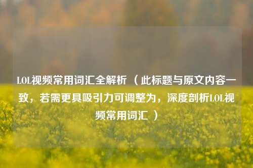 LOL视频常用词汇全解析 (此标题与原文内容一致,若需更具吸引力可调整为,深度剖析LOL视频常用词汇 )