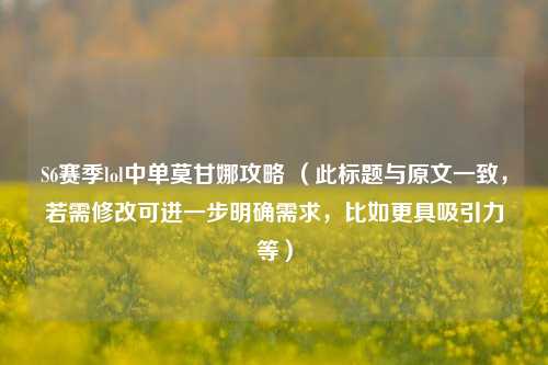 S6赛季lol中单莫甘娜攻略 （此标题与原文一致，若需修改可进一步明确需求，比如更具吸引力等）