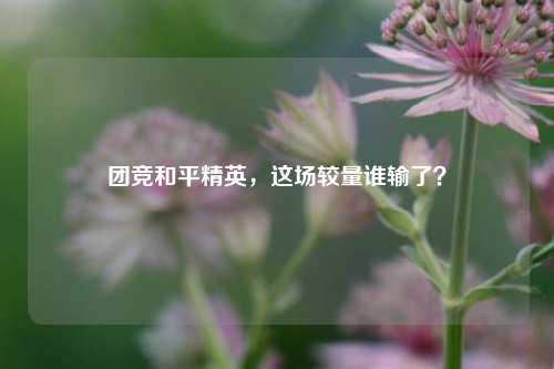 团竞和平精英，这场较量谁输了？