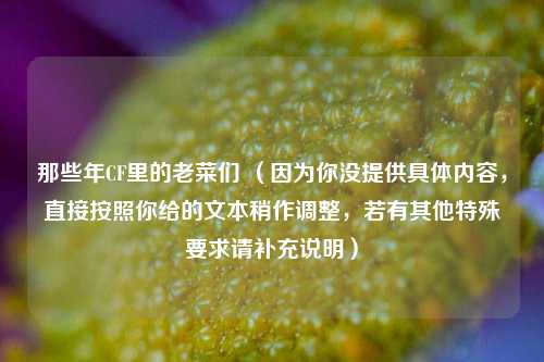 那些年CF里的老菜们 (因为你没提供具体内容,直接按照你给的文本稍作调整,若有其他特殊要求请补充说明)