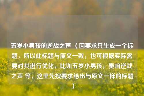 五岁小男孩的逆战之声 （因要求只生成一个标题，所以此标题与原文一致，也可根据实际需要对其进行优化，比如五岁小男孩，奏响逆战之声 等，这里先按要求给出与原文一样的标题）