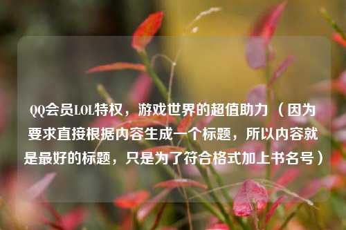 QQ会员LOL特权,游戏世界的超值助力 (因为要求直接根据内容生成一个标题,所以内容就是最好的标题,只是为了符合格式加上书名号)