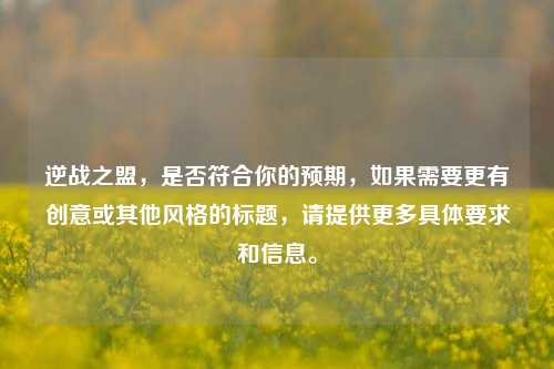 逆战之盟，是否符合你的预期，如果需要更有创意或其他风格的标题，请提供更多具体要求和信息。