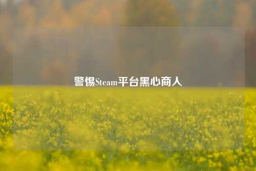 警惕Steam平台黑心商人
