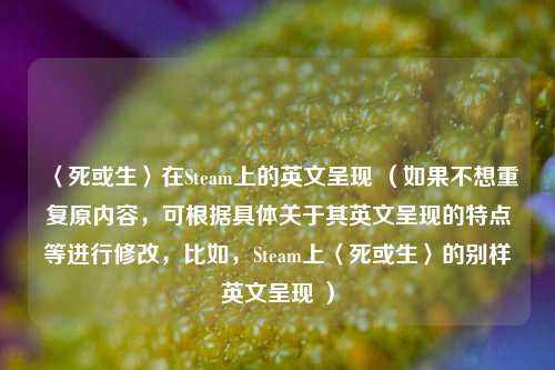〈死或生〉在Steam上的英文呈现 (如果不想重复原内容,可根据具体关于其英文呈现的特点等进行修改,比如,Steam上〈死或生〉的别样英文呈现 )
