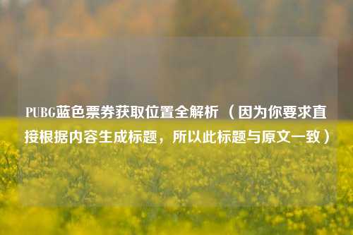PUBG蓝色票券获取位置全解析 （因为你要求直接根据内容生成标题，所以此标题与原文一致）