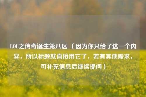LOL之传奇诞生第八区 (因为你只给了这一个内容,所以标题就直接用它了,若有其他需求,可补充信息后继续提问)
