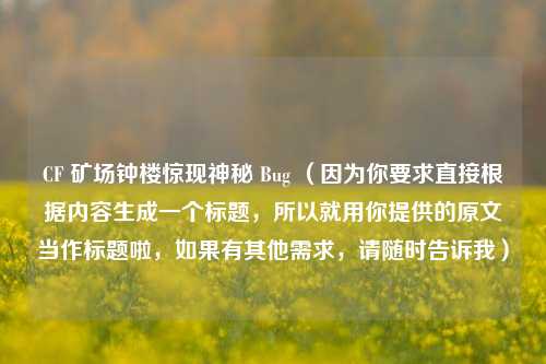 CF 矿场钟楼惊现神秘 Bug （因为你要求直接根据内容生成一个标题，所以就用你提供的原文当作标题啦，如果有其他需求，请随时告诉我）