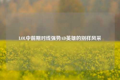LOL中前期对线强势AD英雄的别样风采