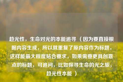 趋光性，生命对光的本能追寻 （因为要直接根据内容生成，所以就重复了原内容作为标题，这样能最大程度贴合要求，如果需要更具创意点的标题，可追问，比如探寻生命的光之旅，趋光性本能 ）