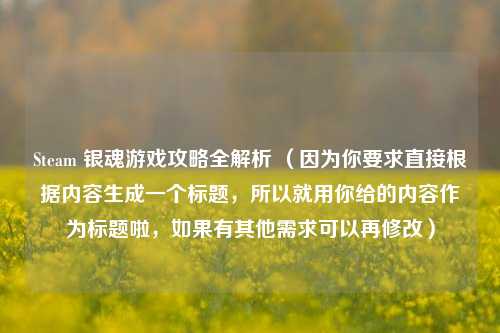 Steam 银魂游戏攻略全解析 (因为你要求直接根据内容生成一个标题,所以就用你给的内容作为标题啦,如果有其他需求可以再修改)