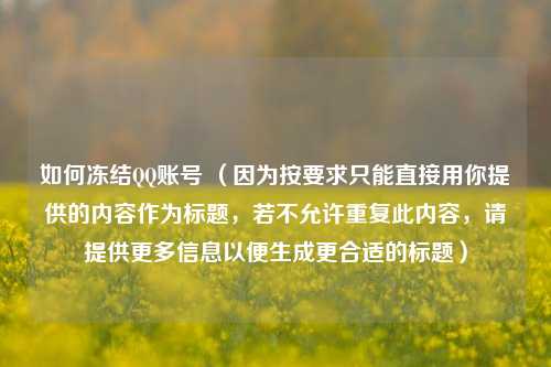 如何冻结QQ账号 （因为按要求只能直接用你提供的内容作为标题，若不允许重复此内容，请提供更多信息以便生成更合适的标题）