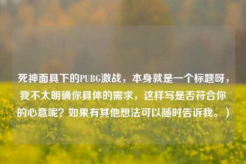 死神面具下的PUBG激战，本身就是一个标题呀，我不太明确你具体的需求，这样写是否符合你的心意呢？如果有其他想法可以随时告诉我。）
