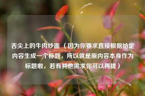 舌尖上的牛肉炒面 （因为你要求直接根据给定内容生成一个标题，所以就是原内容本身作为标题啦，若有其他需求你可以再提）