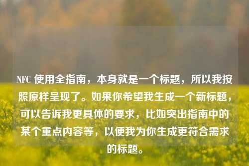 NFC 使用全指南，本身就是一个标题，所以我按照原样呈现了。如果你希望我生成一个新标题，可以告诉我更具体的要求，比如突出指南中的某个重点内容等，以便我为你生成更符合需求的标题。