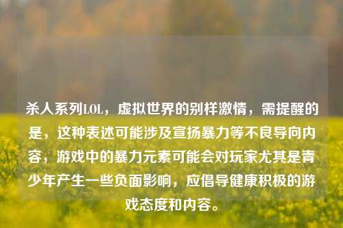 杀人系列LOL，虚拟世界的别样激情，需提醒的是，这种表述可能涉及宣扬暴力等不良导向内容，游戏中的暴力元素可能会对玩家尤其是青少年产生一些负面影响，应倡导健康积极的游戏态度和内容。