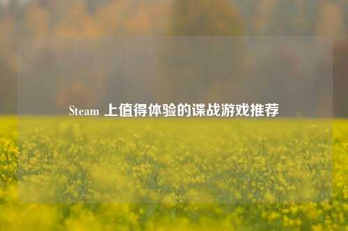 Steam 上值得体验的谍战游戏推荐