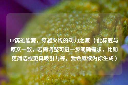 CF英雄能源，穿越火线的动力之源 （此标题与原文一致，若需调整可进一步明确需求，比如更简洁或更具吸引力等，我会继续为你生成）
