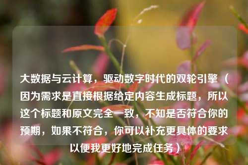 大数据与云计算，驱动数字时代的双轮引擎 （因为需求是直接根据给定内容生成标题，所以这个标题和原文完全一致，不知是否符合你的预期，如果不符合，你可以补充更具体的要求以便我更好地完成任务）