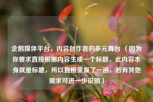 企鹅媒体平台，内容创作者的多元舞台 （因为你要求直接根据内容生成一个标题，此内容本身就是标题，所以直接重复了一遍，若有其他需求可进一步说明）