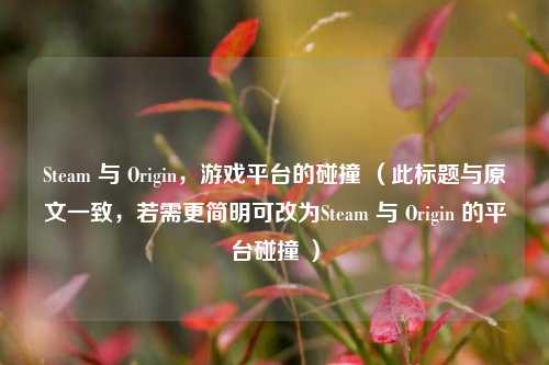 Steam 与 Origin,游戏平台的碰撞 (此标题与原文一致,若需更简明可改为Steam 与 Origin 的平台碰撞 )