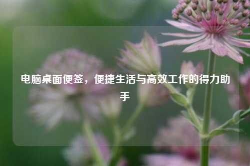 电脑桌面便签,便捷生活与高效工作的得力助手