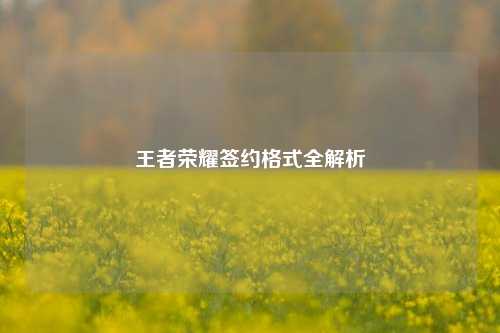 王者荣耀签约格式全解析