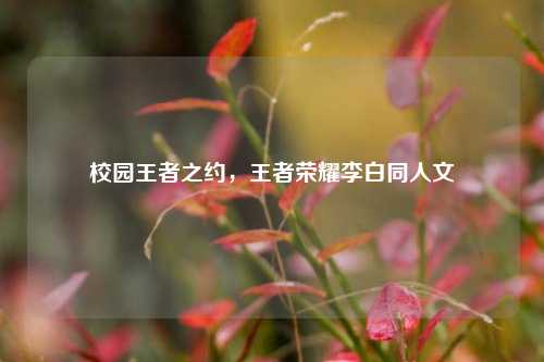 校园王者之约,王者荣耀李白同人文