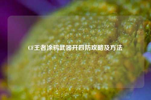CF王者涂鸦武器开四防攻略及方法