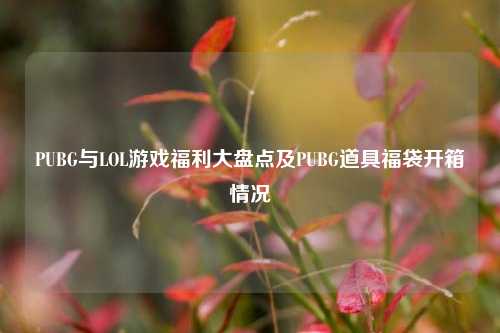 PUBG与LOL游戏福利大盘点及PUBG道具福袋开箱情况