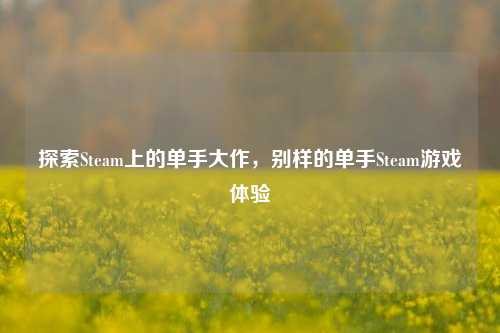 探索Steam上的单手大作,别样的单手Steam游戏体验