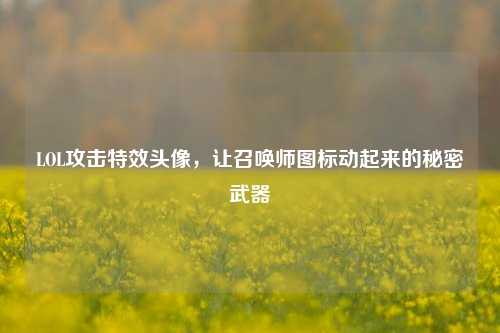 LOL攻击特效头像,让召唤师图标动起来的秘密武器