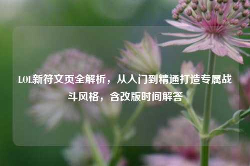 LOL新符文页全解析,从入门到精通打造专属战斗风格,含改版时间解答
